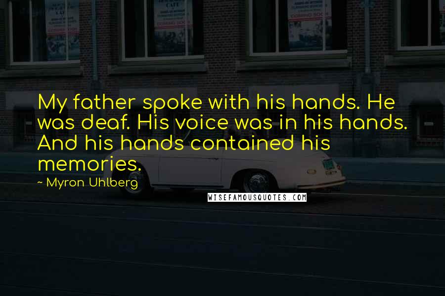 Myron Uhlberg Quotes: My father spoke with his hands. He was deaf. His voice was in his hands. And his hands contained his memories.