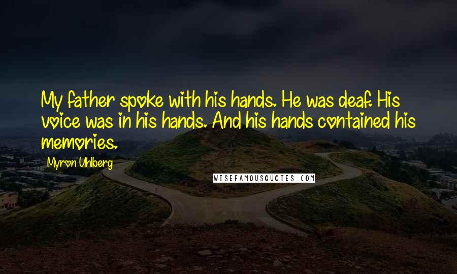 Myron Uhlberg Quotes: My father spoke with his hands. He was deaf. His voice was in his hands. And his hands contained his memories.