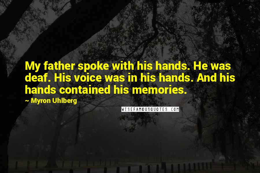 Myron Uhlberg Quotes: My father spoke with his hands. He was deaf. His voice was in his hands. And his hands contained his memories.