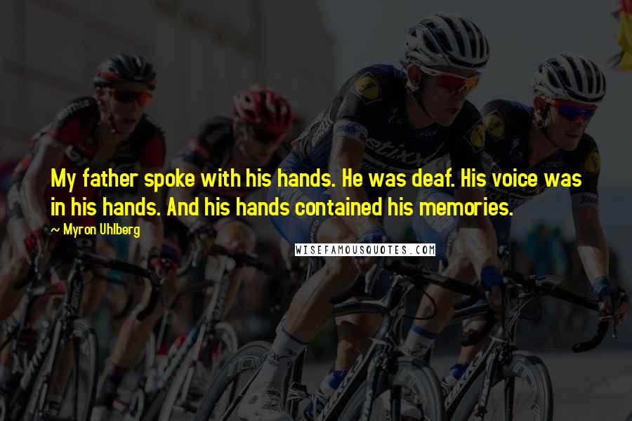 Myron Uhlberg Quotes: My father spoke with his hands. He was deaf. His voice was in his hands. And his hands contained his memories.