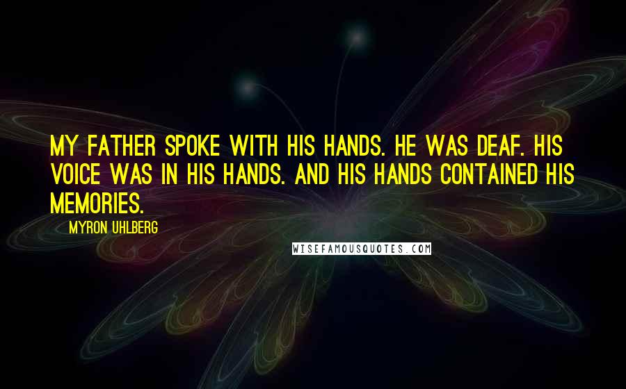 Myron Uhlberg Quotes: My father spoke with his hands. He was deaf. His voice was in his hands. And his hands contained his memories.