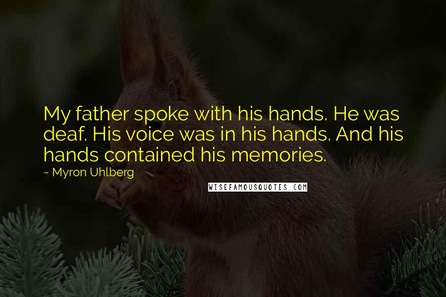 Myron Uhlberg Quotes: My father spoke with his hands. He was deaf. His voice was in his hands. And his hands contained his memories.