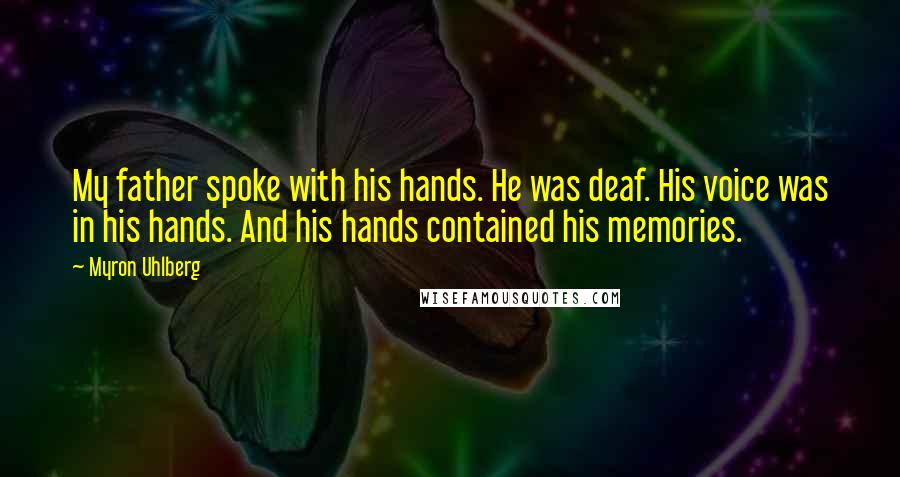 Myron Uhlberg Quotes: My father spoke with his hands. He was deaf. His voice was in his hands. And his hands contained his memories.