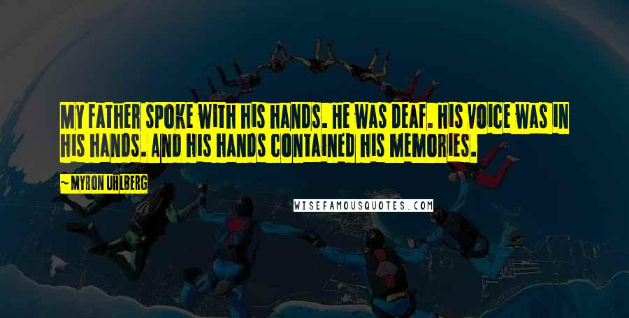 Myron Uhlberg Quotes: My father spoke with his hands. He was deaf. His voice was in his hands. And his hands contained his memories.