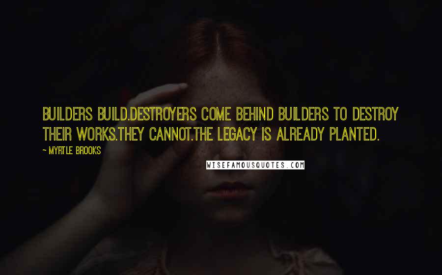 Myrtle Brooks Quotes: Builders build.Destroyers come behind builders to destroy their works.They cannot.The legacy is already planted.