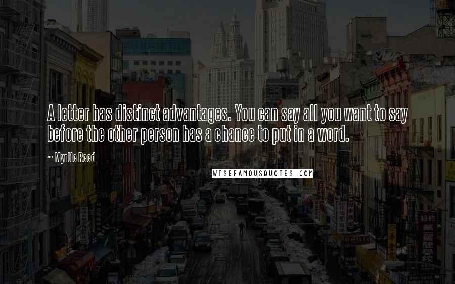 Myrtle Reed Quotes: A letter has distinct advantages. You can say all you want to say before the other person has a chance to put in a word.