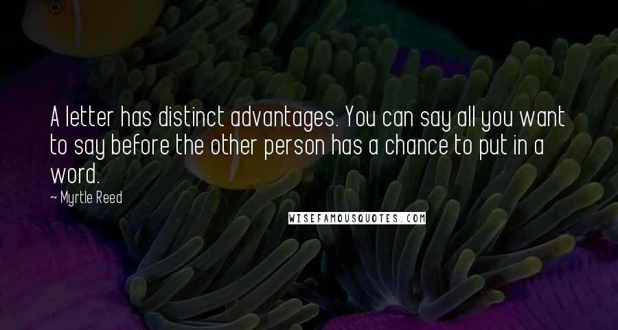 Myrtle Reed Quotes: A letter has distinct advantages. You can say all you want to say before the other person has a chance to put in a word.