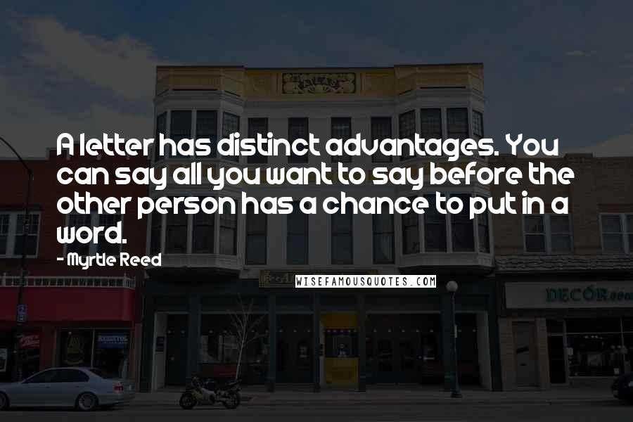 Myrtle Reed Quotes: A letter has distinct advantages. You can say all you want to say before the other person has a chance to put in a word.