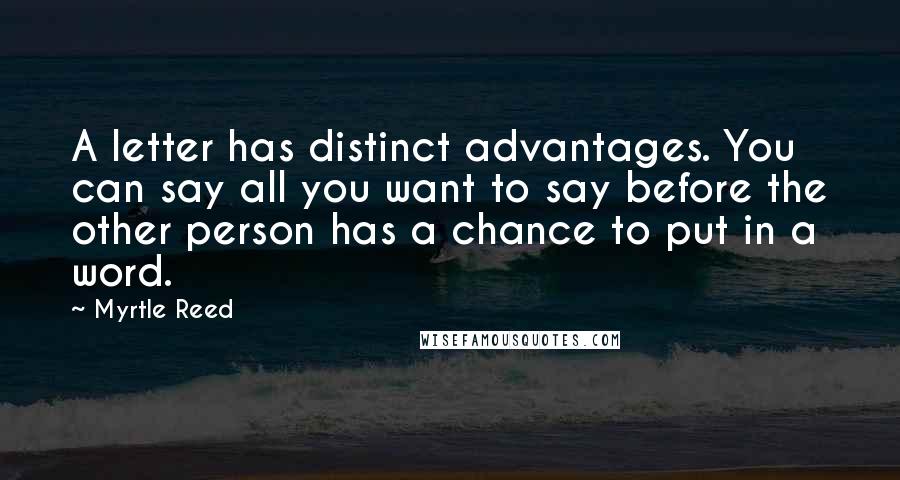 Myrtle Reed Quotes: A letter has distinct advantages. You can say all you want to say before the other person has a chance to put in a word.