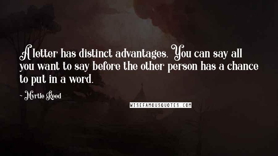 Myrtle Reed Quotes: A letter has distinct advantages. You can say all you want to say before the other person has a chance to put in a word.