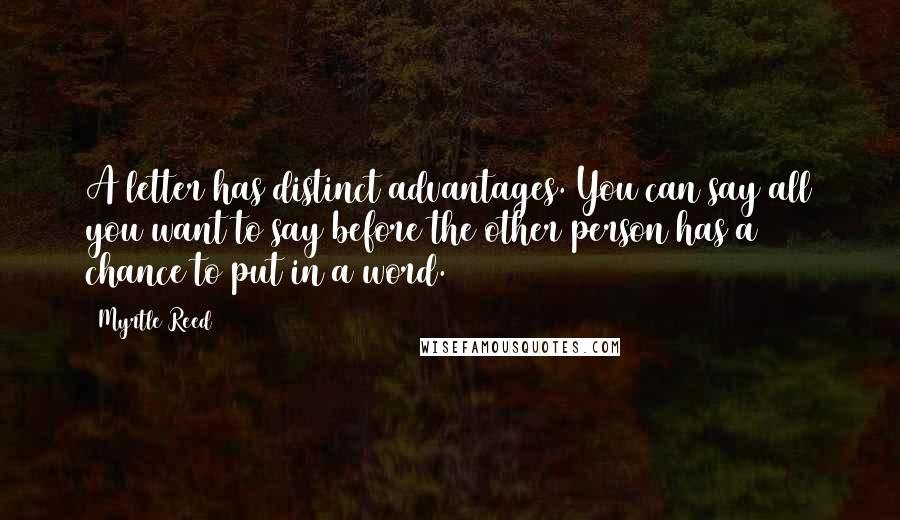 Myrtle Reed Quotes: A letter has distinct advantages. You can say all you want to say before the other person has a chance to put in a word.