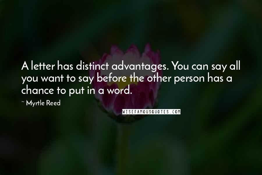 Myrtle Reed Quotes: A letter has distinct advantages. You can say all you want to say before the other person has a chance to put in a word.