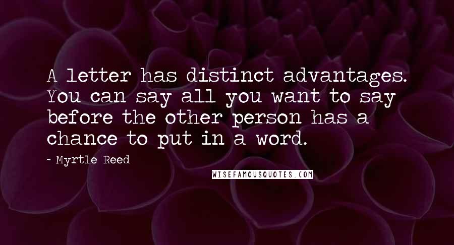 Myrtle Reed Quotes: A letter has distinct advantages. You can say all you want to say before the other person has a chance to put in a word.