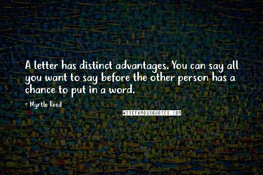 Myrtle Reed Quotes: A letter has distinct advantages. You can say all you want to say before the other person has a chance to put in a word.
