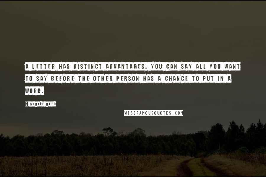 Myrtle Reed Quotes: A letter has distinct advantages. You can say all you want to say before the other person has a chance to put in a word.