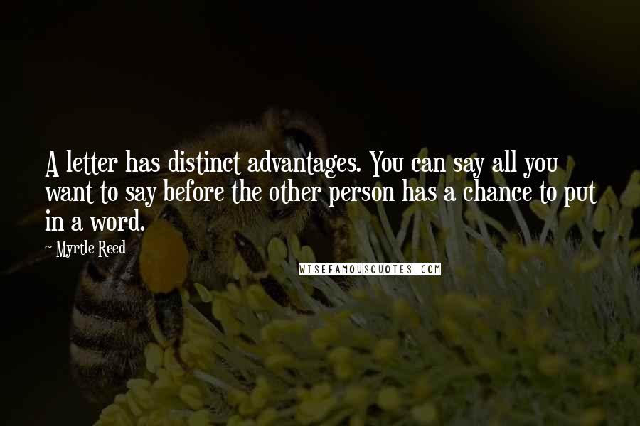 Myrtle Reed Quotes: A letter has distinct advantages. You can say all you want to say before the other person has a chance to put in a word.
