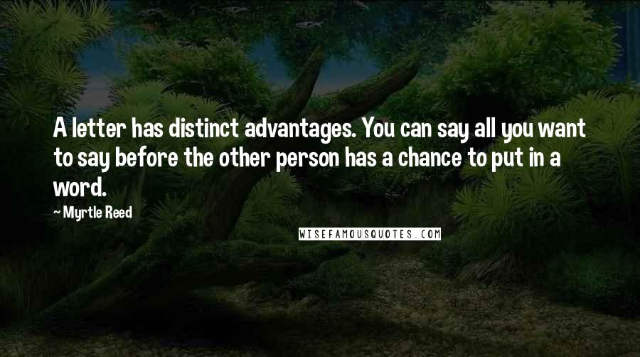 Myrtle Reed Quotes: A letter has distinct advantages. You can say all you want to say before the other person has a chance to put in a word.