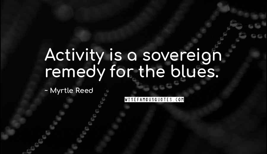Myrtle Reed Quotes: Activity is a sovereign remedy for the blues.