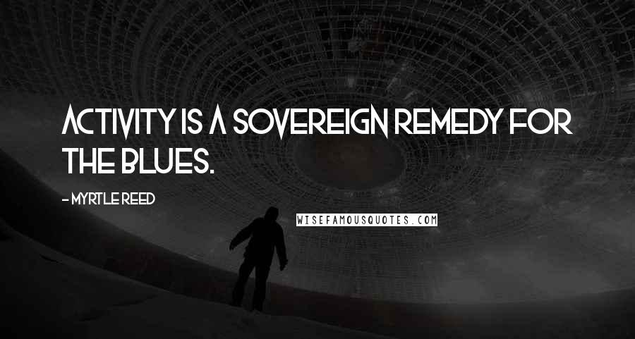 Myrtle Reed Quotes: Activity is a sovereign remedy for the blues.