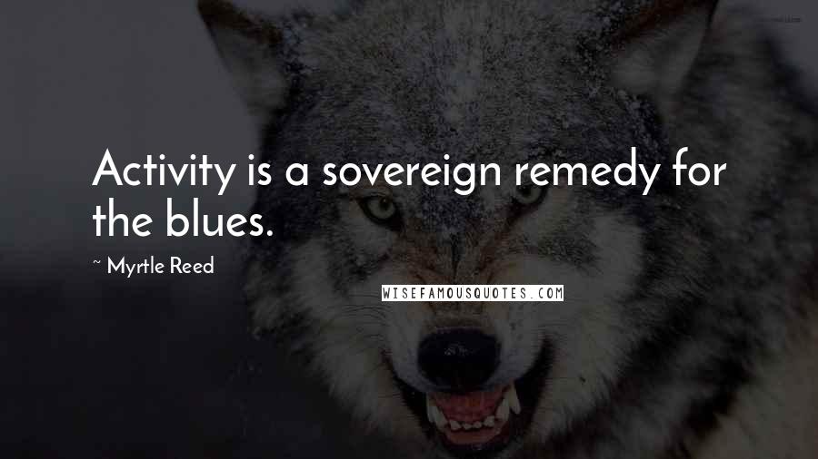 Myrtle Reed Quotes: Activity is a sovereign remedy for the blues.
