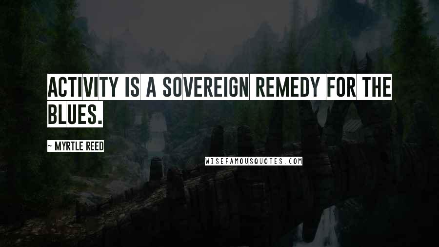 Myrtle Reed Quotes: Activity is a sovereign remedy for the blues.