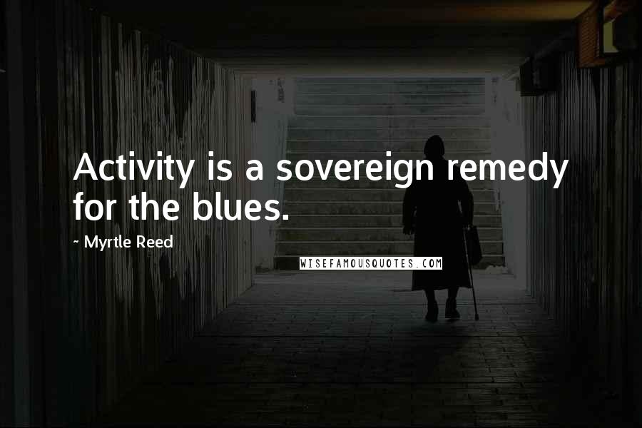 Myrtle Reed Quotes: Activity is a sovereign remedy for the blues.