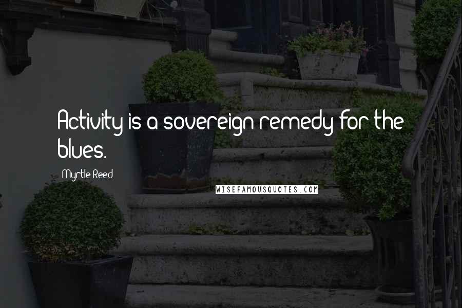 Myrtle Reed Quotes: Activity is a sovereign remedy for the blues.