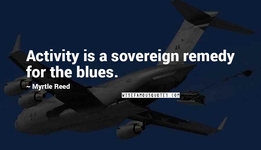 Myrtle Reed Quotes: Activity is a sovereign remedy for the blues.