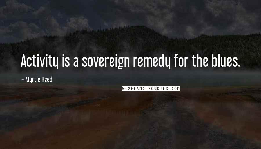 Myrtle Reed Quotes: Activity is a sovereign remedy for the blues.