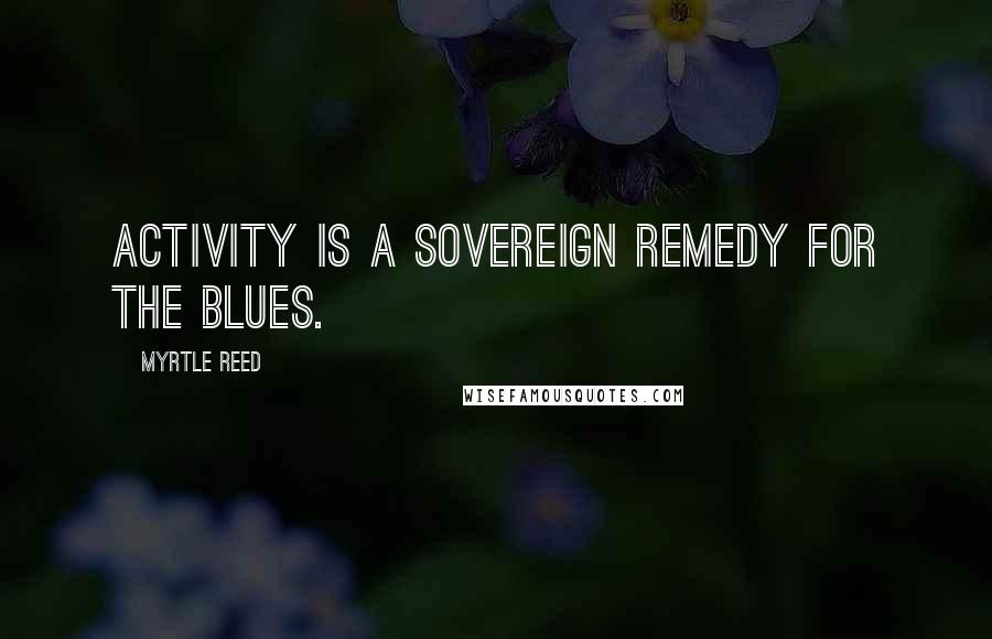 Myrtle Reed Quotes: Activity is a sovereign remedy for the blues.