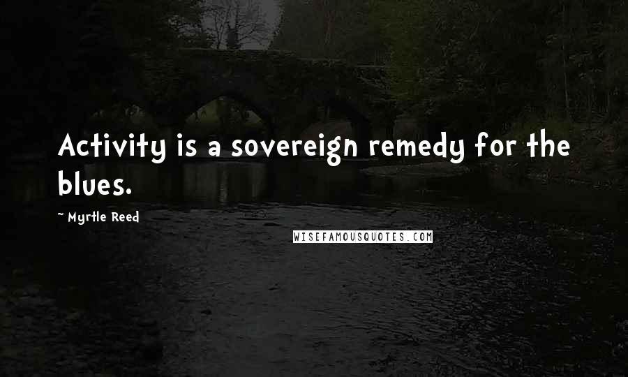 Myrtle Reed Quotes: Activity is a sovereign remedy for the blues.