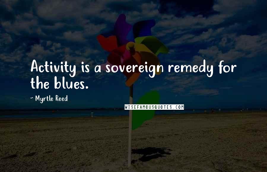 Myrtle Reed Quotes: Activity is a sovereign remedy for the blues.