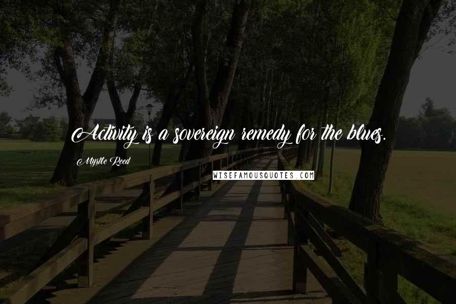 Myrtle Reed Quotes: Activity is a sovereign remedy for the blues.