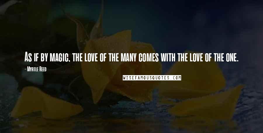 Myrtle Reed Quotes: As if by magic, the love of the many comes with the love of the one.
