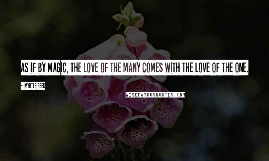 Myrtle Reed Quotes: As if by magic, the love of the many comes with the love of the one.