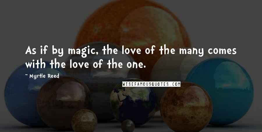 Myrtle Reed Quotes: As if by magic, the love of the many comes with the love of the one.