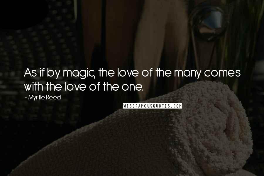 Myrtle Reed Quotes: As if by magic, the love of the many comes with the love of the one.