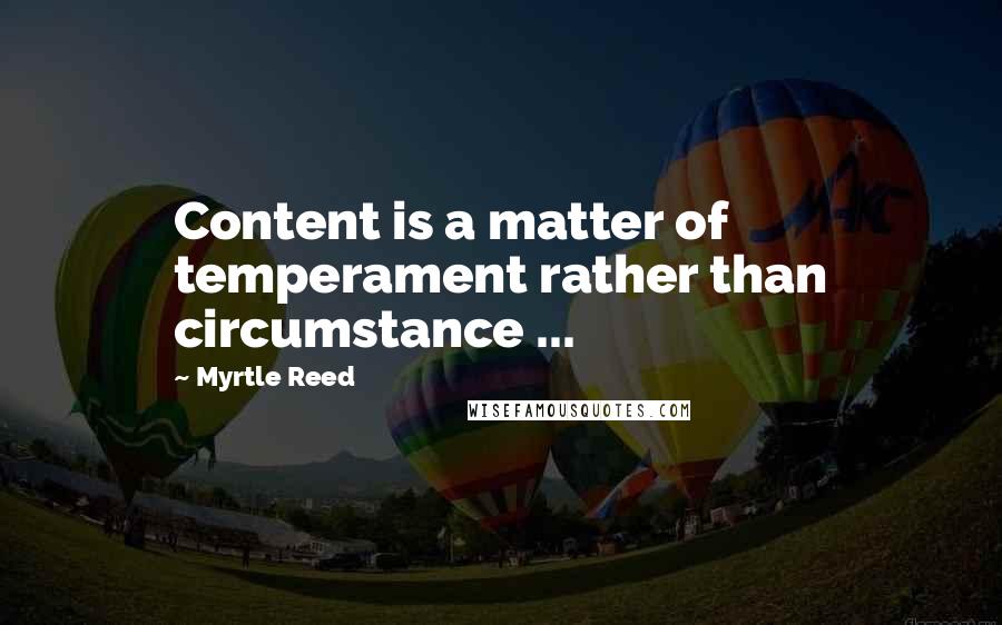 Myrtle Reed Quotes: Content is a matter of temperament rather than circumstance ...