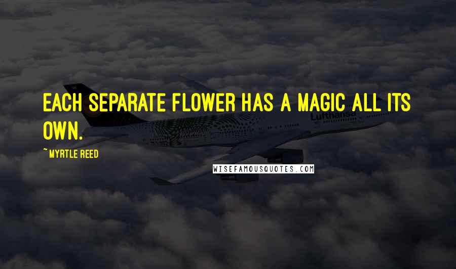 Myrtle Reed Quotes: Each separate flower has a magic all its own.