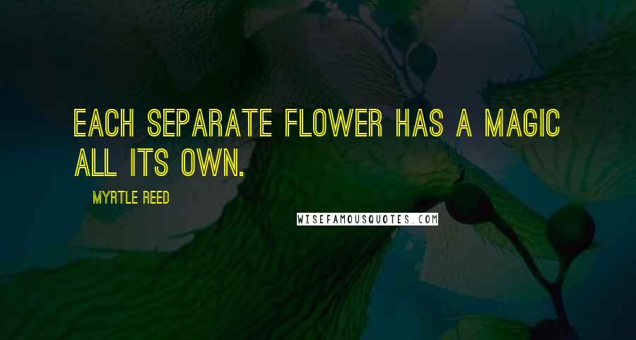 Myrtle Reed Quotes: Each separate flower has a magic all its own.