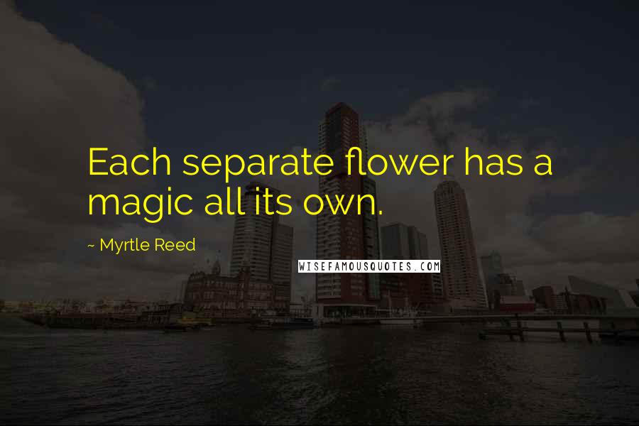 Myrtle Reed Quotes: Each separate flower has a magic all its own.