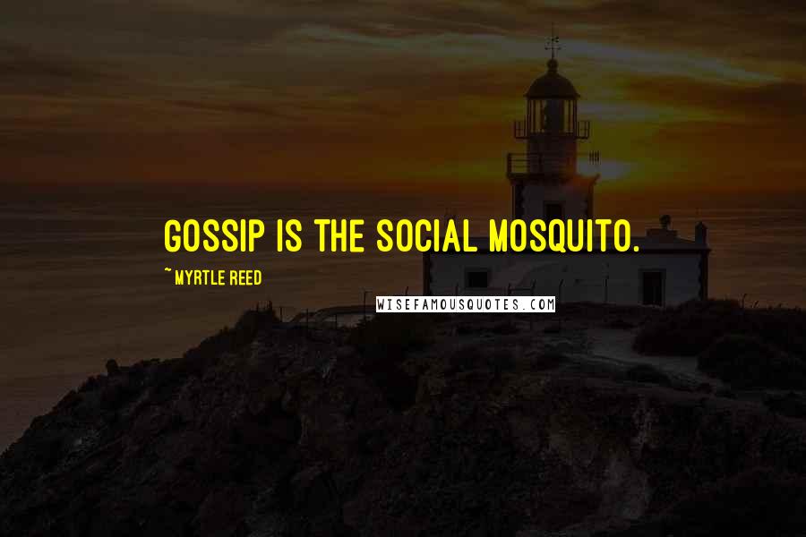 Myrtle Reed Quotes: Gossip is the social mosquito.