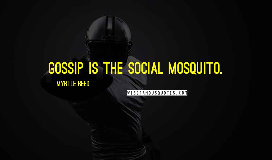 Myrtle Reed Quotes: Gossip is the social mosquito.