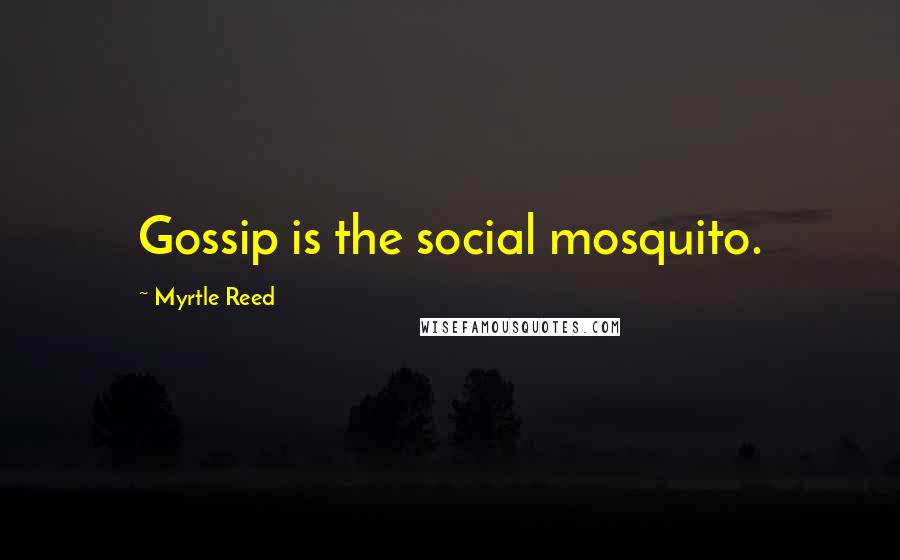 Myrtle Reed Quotes: Gossip is the social mosquito.
