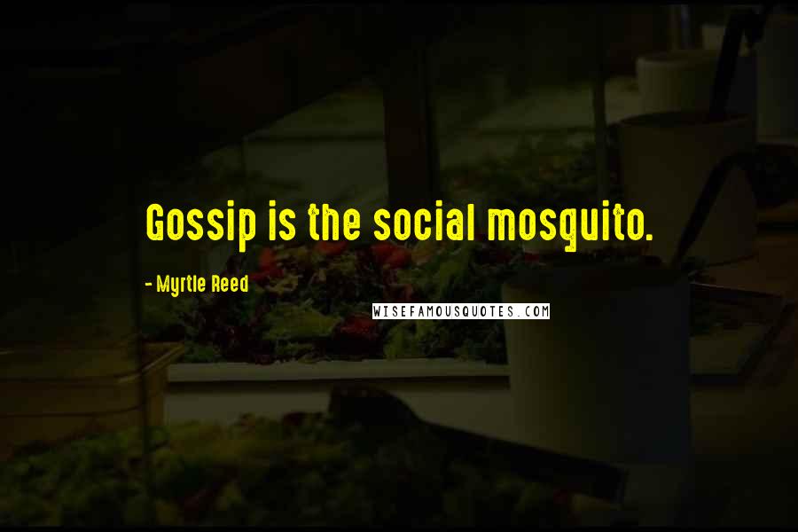 Myrtle Reed Quotes: Gossip is the social mosquito.