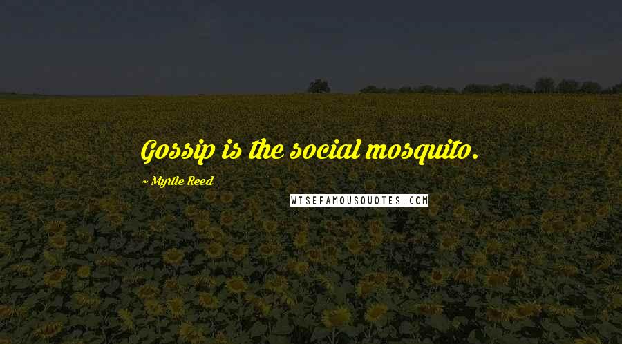 Myrtle Reed Quotes: Gossip is the social mosquito.