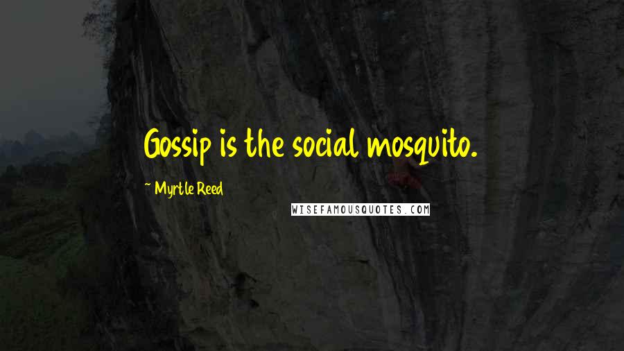 Myrtle Reed Quotes: Gossip is the social mosquito.