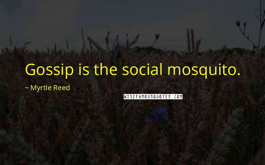 Myrtle Reed Quotes: Gossip is the social mosquito.