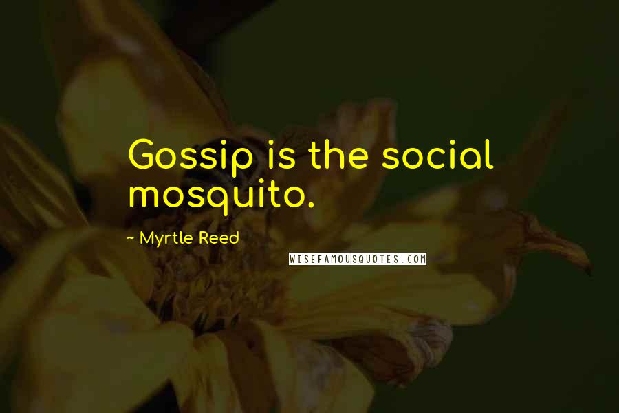 Myrtle Reed Quotes: Gossip is the social mosquito.