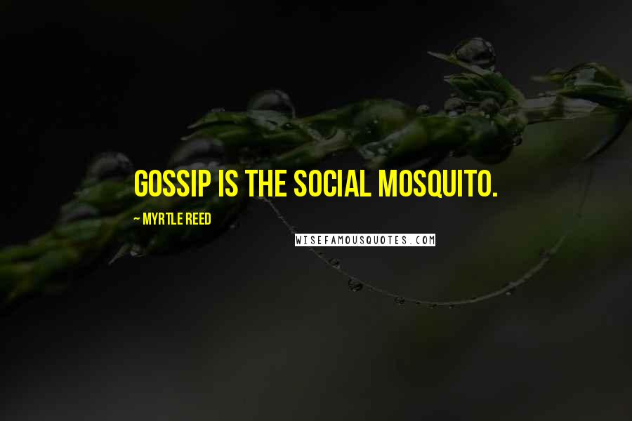 Myrtle Reed Quotes: Gossip is the social mosquito.